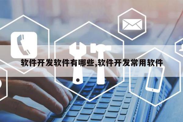 软件开发软件有哪些开发开云体育 开云官网常用(图1)