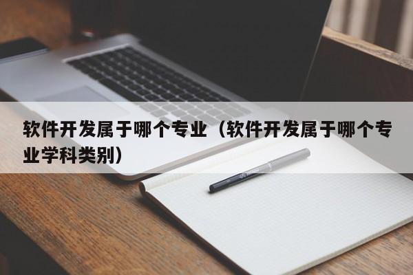 软件开发属于哪个专业（软件开发属于哪个专业学科类别）Kaiyun 开云体育(图1)