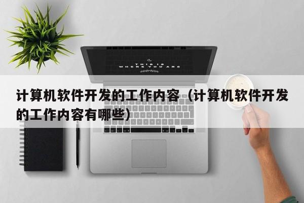 Kaiyun 开云计算机软件开发的工作内容（计算机软件开发的工作内容有哪些）(图1)