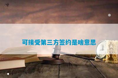 可接受第三方签约是啥意思Kaiyun 开云体育(图1)