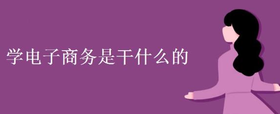 学电子商务是开云体育 Kaiyun.com 官网入口干什么的(图1)
